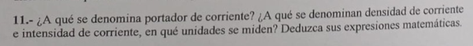 11.- ¿A qué se denomina portador de corriente? ¿A qué se denominan densidad de corriente e intensidad de corriente, en qué un