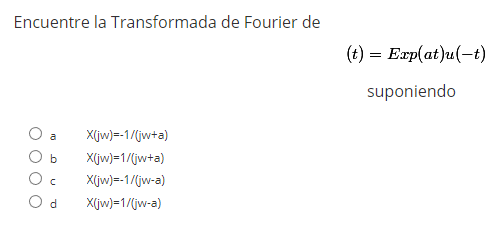 Encuentre la Transformada de Fourier de \[ (t)=\operatorname{Exp}(a t) u(-t) \] suponiendo \[ \begin{array}{ll} \text { a } &