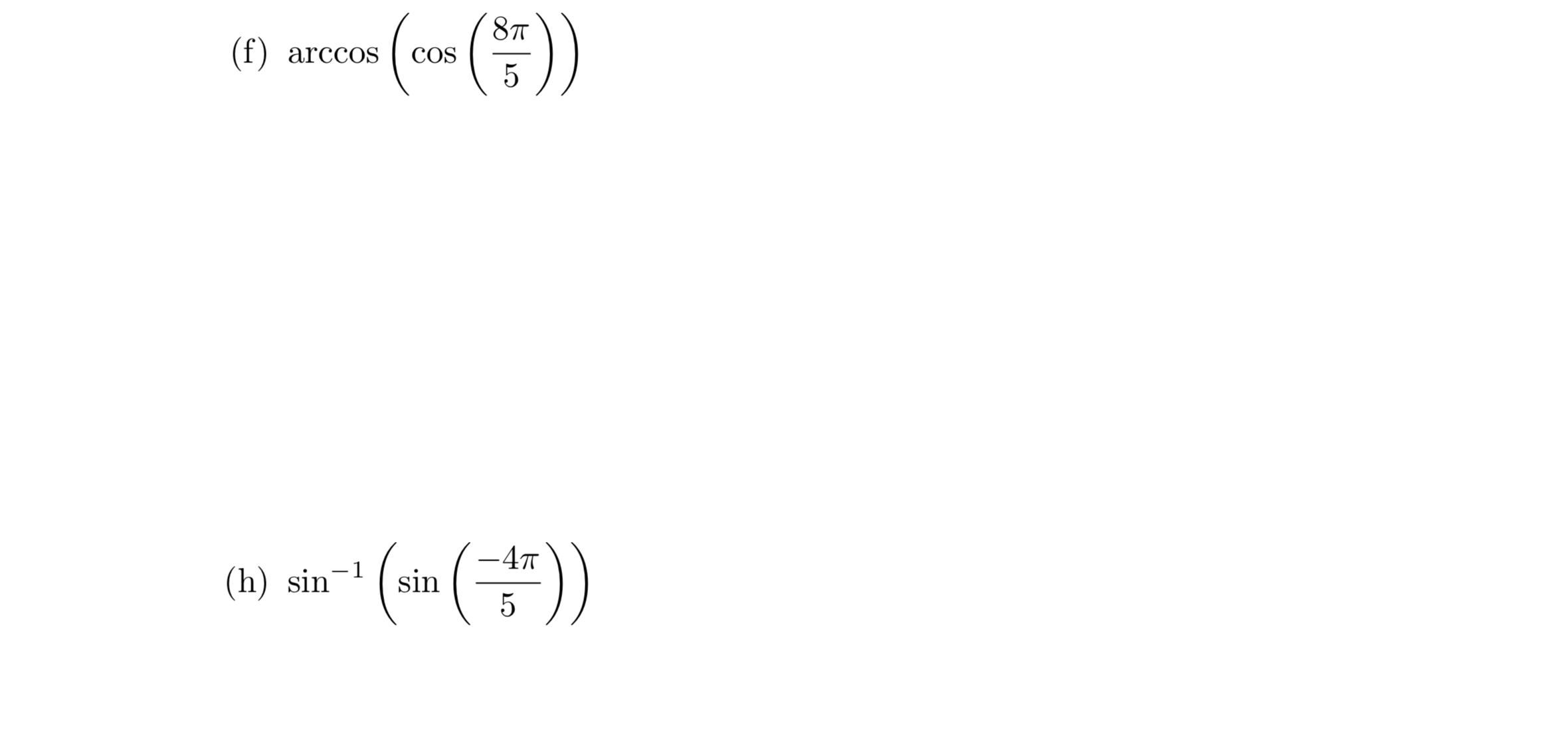 \( \arccos \left(\cos \left(\frac{8 \pi}{5}\right)\right) \) \( \sin ^{-1}\left(\sin \left(\frac{-4 \pi}{5}\right)\right) \)