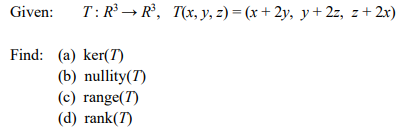 Given: \( \quad T: R^{3} \rightarrow R^{3}, \quad T(x, y, z)=(x+2 y, y+2 z, z+2 x) \) Find: (a) \( \operatorname{ker}(T) \) (