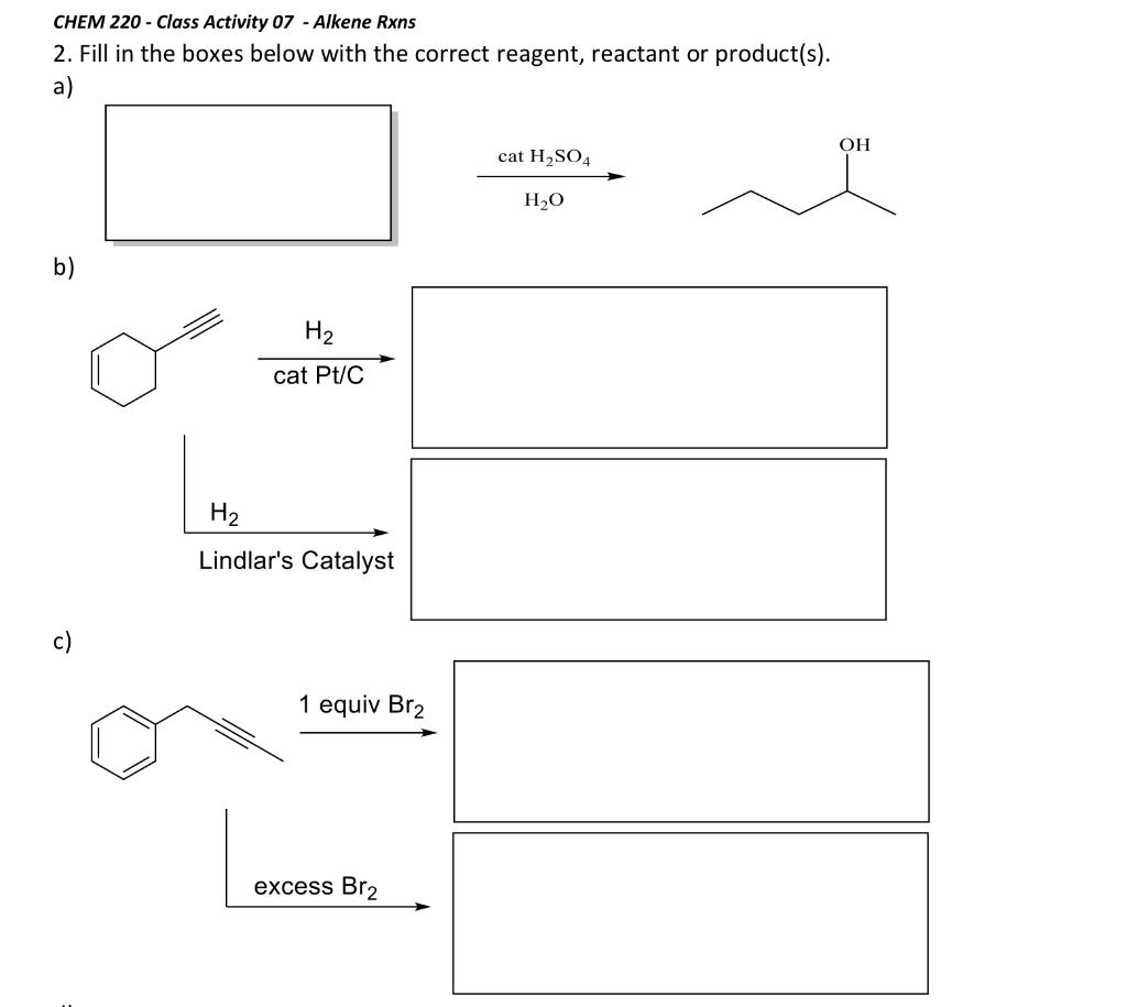 CHEM 220 - Class Activity 07 - Alkene Rxns
2. Fill in the boxes below with the correct reagent, reactant or product(s).
a)
b)