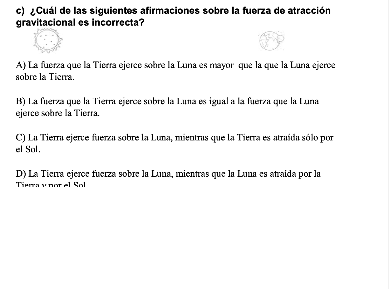 c) ¿Cuál de las siguientes afirmaciones sobre la fuerza de atracción gravitacional es incorrecta? A) La fuerza que la Tierra