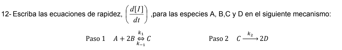 12- Escriba las ecuaciones de rapidez, \( \left(\frac{d[I]}{d t}\right) \), para las especies A, B,C y D en el siguiente meca