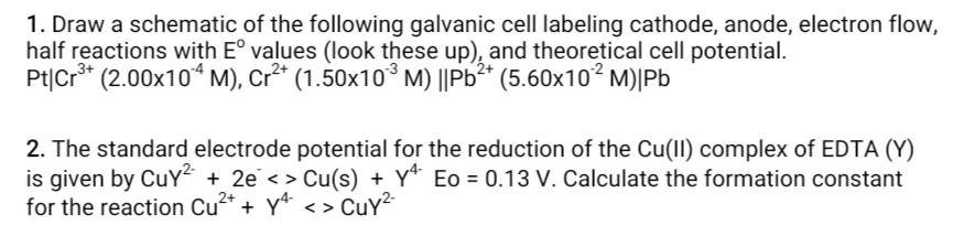 1. Draw a schematic of the following galvanic cell labeling cathode, anode, electron flow, half reactions with \( \mathrm{E}^
