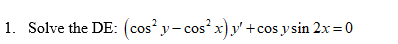 1. Solve the DE: (cos? y-cos-x) y+cos y sin 2x=0 х +