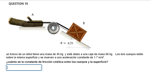 QUESTION 10 un tronco de un árbol tiene una masa de \( 45 \mathrm{~kg} \) y está atado a una caja de masa \( 86 \mathrm{~kg}