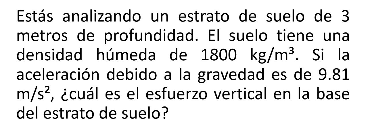 Estás analizando un estrato de suelo de 3 metros de profundidad. El suelo tiene una densidad húmeda de \( 1800 \mathrm{~kg} /