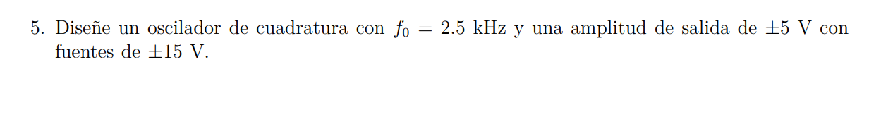 5. Diseñe un oscilador de cuadratura con \( f_{0}=2.5 \mathrm{kHz} \) y una amplitud de salida de \( \pm 5 \mathrm{~V} \) con