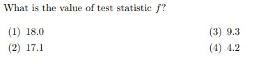 What is the value of test statistic f? (1) 18.0 (2) 17.1 (3) 9.3 (4) 4.2