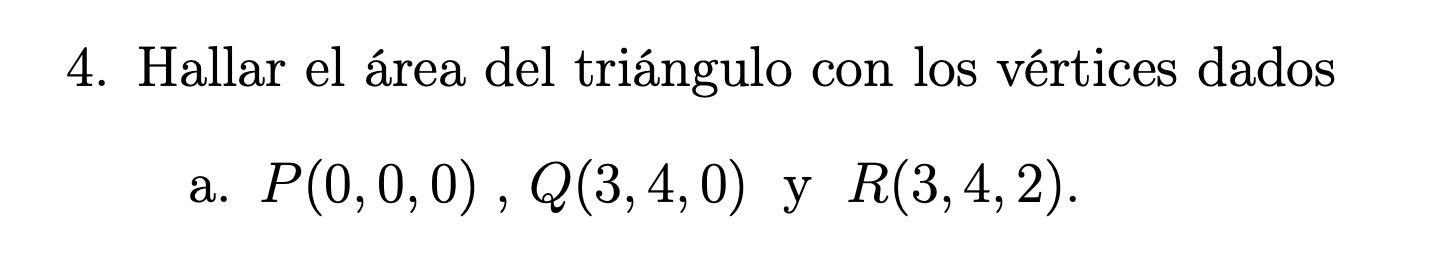 4. Hallar el área del triángulo con los vértices dados a. \( P(0,0,0), Q(3,4,0) \) y \( R(3,4,2) \).