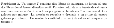 Problema 3 . Un tanque \( T \) contiene diez libras de salmuera, de forma tal que dos libras de sal fueron disueltas en él. P