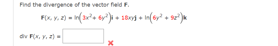 Find the divergence of the vector field \( \mathbf{F} \).
\[
\mathbf{F}(x, y, z)=\ln \left(3 x^{2}+6 y^{2}\right) \mathbf{i}+