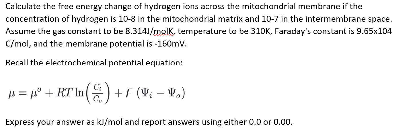 Calculate the free energy change of hydrogen ions across the mitochondrial membrane if the concentration of hydrogen is 10-8 