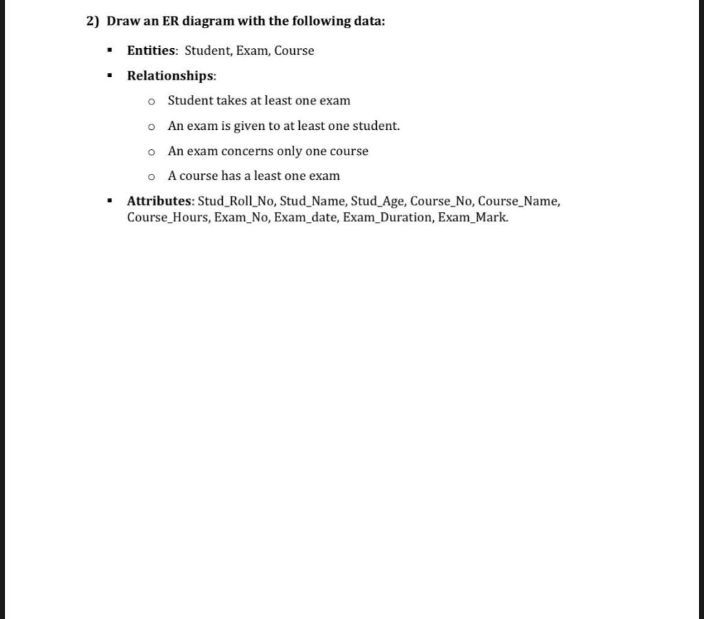 2) Draw an ER diagram with the following data:
- Entities: Student, Exam, Course
- Relationships:
Student takes at least one 