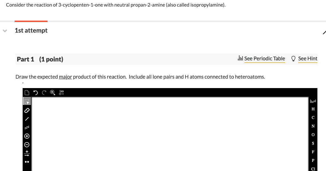 Consider the reaction of 3-cyclopenten-1-one with neutral propan-2-amine (also called isopropylamine).
1st attempt
Part 1 (1 