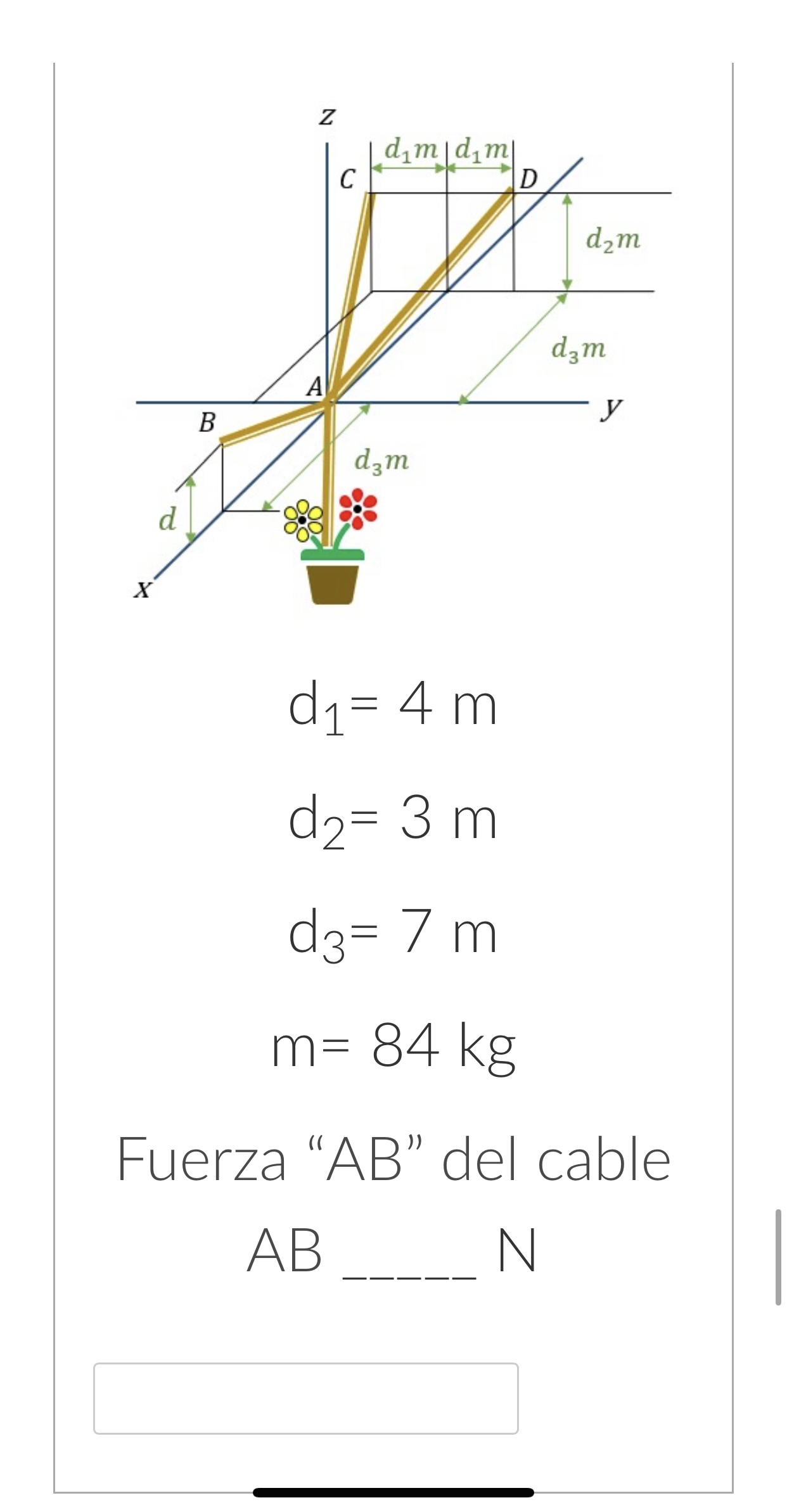 \[ \begin{array}{l} d_{1}=4 m \\ d_{2}=3 m \\ d_{3}=7 m \\ m=84 k g \end{array} \] Fuerza AB del cable \[ \text { AB } \qua
