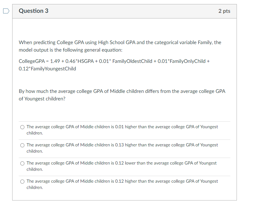 Question 3
When predicting College GPA using High School GPA and the categorical variable Family, the
model output is the fol
