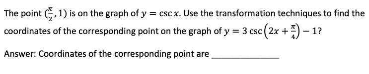 The point \( \left(\frac{\pi}{2}, 1\right) \) is on the graph of \( y=\csc x \). Use the transformation techniques to find th