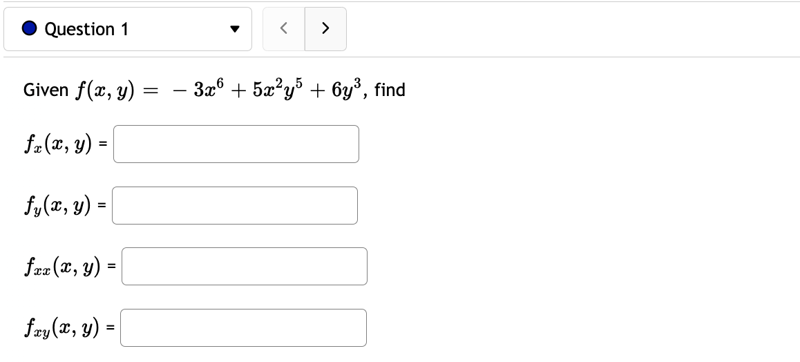 Given \( f(x, y)=-3 x^{6}+5 x^{2} y^{5}+6 y^{3} \) \[ f_{x}(x, y)= \] \( f_{y}(x, y)= \) \[ f_{x x}(x, y)= \] \[ f_{x y}(x, y