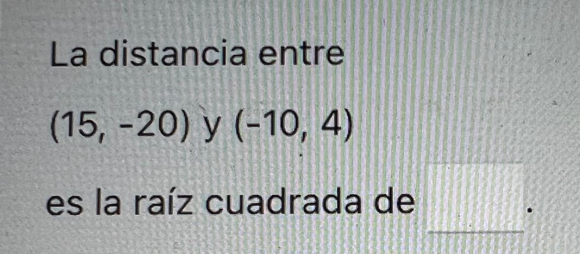 La distancia entre \[ (15,-20) \text { y }(-10,4) \] es la raíz cuadrada de