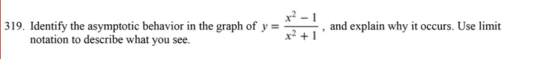 19. Identify the asymptotic behavior in the graph of \( y=\frac{x^{2}-1}{x^{2}+1} \), and explain why it occurs. Use limit no