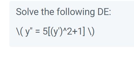 Solve the following \( \mathrm{DE} \) : \[ \backslash\left(y^{\prime \prime}=5\left[\left(y^{\prime}\right)^{\wedge} 2+1\righ