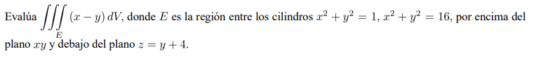 Evalúa \( \iiint_{E}(x-y) d V \), donde \( E \) es la región entre los cilindros \( x^{2}+y^{2}=1, x^{2}+y^{2}=16 \), por enc