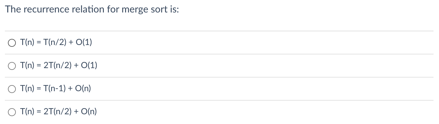 The recurrence relation for merge sort is:
\[
\begin{array}{l}
T(n)=T(n / 2)+O(1) \\
T(n)=2 T(n / 2)+O(1) \\
T(n)=T(n-1)+O(n)