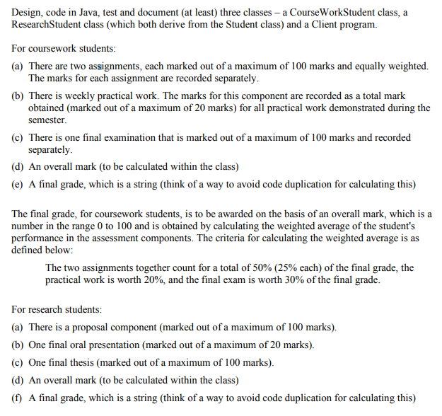 Design, code in java, test and document (at least) three classes - a courseworkstudent class, a research student class (which