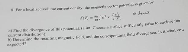 II. For a localized volume current density, the magnetic vector potential is given by
\[
\vec{A}(\vec{x})=\frac{\mu_{0}}{4 \p