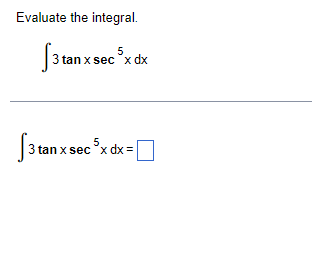 Evaluate the integral. \[ \int 3 \tan x \sec ^{5} x d x \] \[ \int 3 \tan x \sec ^{5} x d x= \]