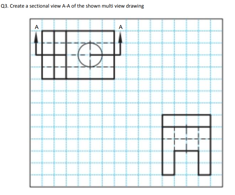 Q3. Create a sectional view A-A of the shown multi view drawing