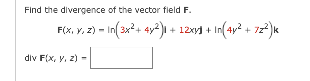 Find the divergence of the vector field \( \mathbf{F} \). \[ F(x, y, z)=\ln \left(3 x^{2}+4 y^{2}\right) \mathbf{i}+12 x y \m