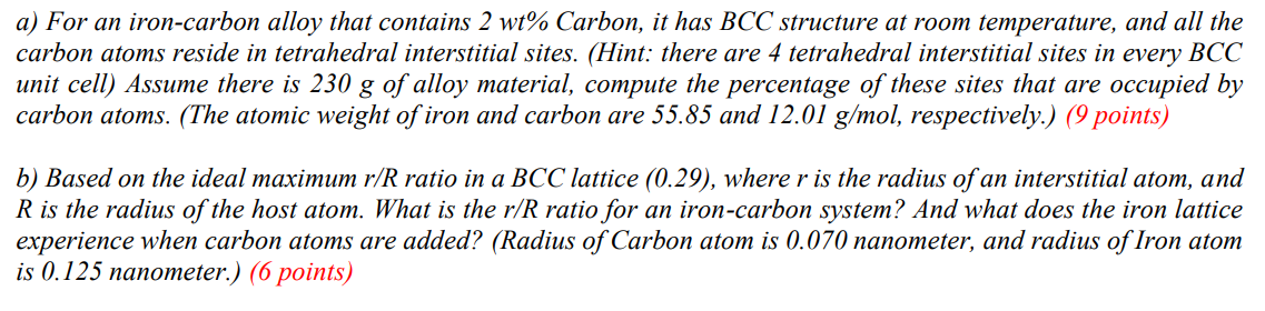 a) For an iron-carbon alloy that contains \( 2 w t \% \) Carbon, it has BCC structure at room temperature, and all the carbon