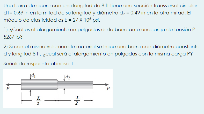 Una barra de acero con una longitud de \( 8 \mathrm{ft} \) tiene una sección transversal circular \( \mathrm{d} 1=0.69 \) in