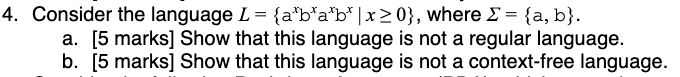 4. Consider the language L = {a*b*a*b* |x> 0}, where E = {a, b}. a. [5 marks] Show that this language is not a regular langua