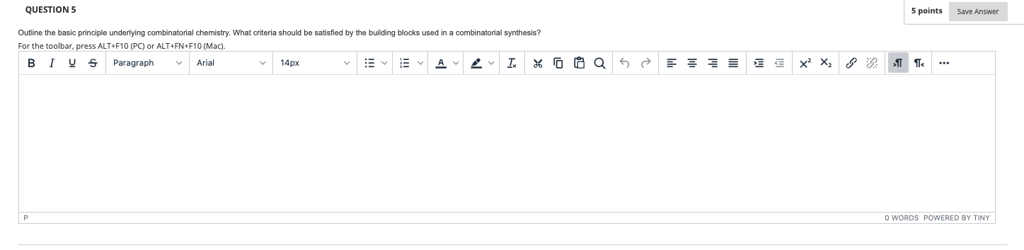 QUESTION 5 5 points Save Answer Outline the basic principle underlying combinatorial chemistry. What criteria should be satis