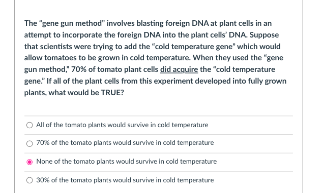 The gene gun method involves blasting foreign DNA at plant cells in an attempt to incorporate the foreign DNA into the plan