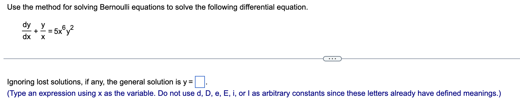 \[
\frac{d y}{d x}+\frac{y}{x}=5 x^{6} y^{2}
\]
Ignoring lost solutions, if any, the general solution is \( y= \)
(Type an ex