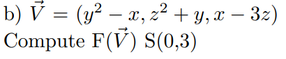 b) V = (y² – x, z² + y, x − 3z) Compute F(V) S(0,3)