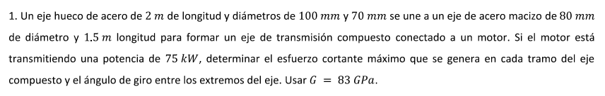 1. Un eje hueco de acero de \( 2 \mathrm{~m} \) de longitud y diámetros de \( 100 \mathrm{~mm} \) y \( 70 \mathrm{~mm} \) se