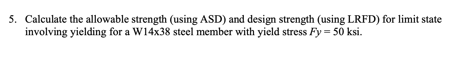 5. Calculate the allowable strength (using ASD) and design strength (using LRFD) for limit state involving yielding for a \(