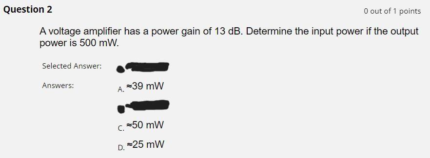 A voltage amplifier has a power gain of \( 13 \mathrm{~dB} \). Determine the input power if the output power is \( 500 \mathr
