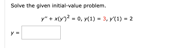 Solve the given initial-value problem. y = y + x(y)² = 0, y(1) = 3, y(1) = 2