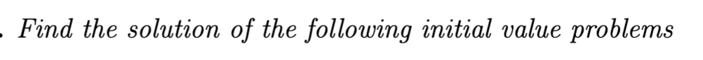 Find the solution of the following initial value problems