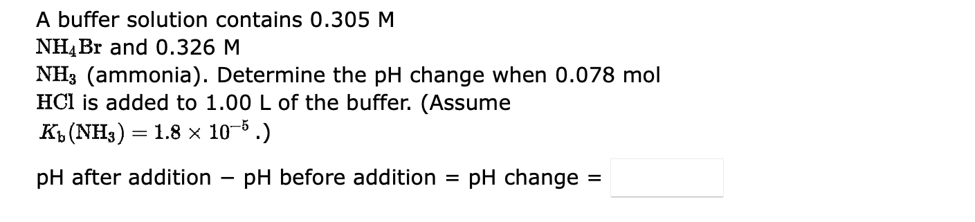 A buffer solution contains \( 0.305 \mathrm{M} \)
\( \mathrm{NH}_{4} \mathrm{Br} \) and \( 0.326 \mathrm{M} \)
\( \mathrm{NH}
