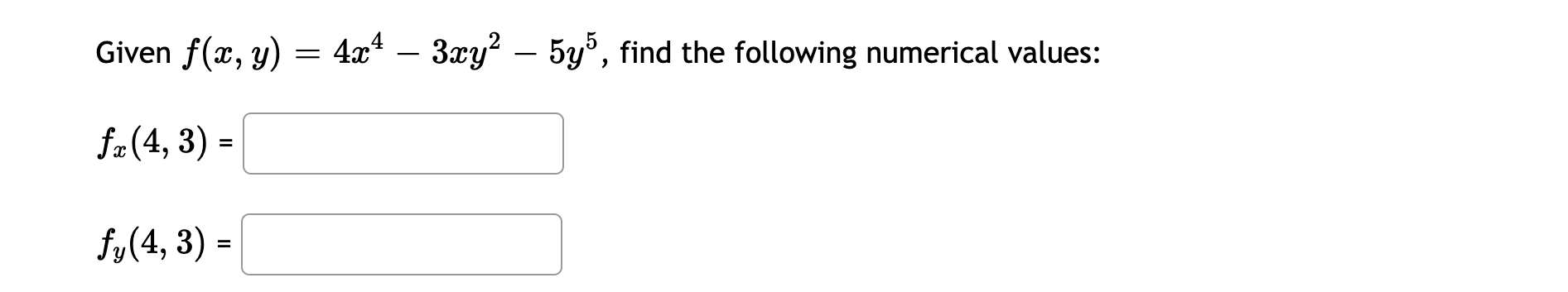 Given \( f(x, y)=4 x^{4}-3 x y^{2}-5 y^{5} \) \( f_{x}(4,3)= \) \[ f_{y}(4,3)= \]