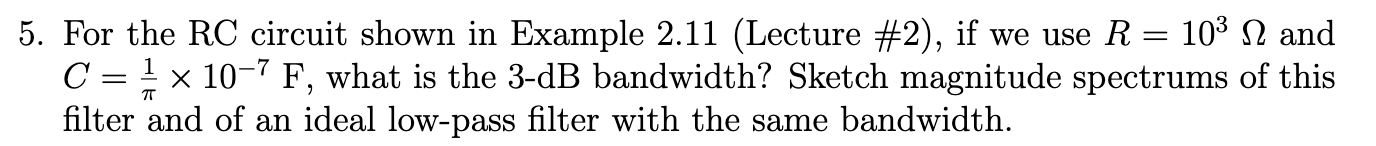 5. For the RC circuit shown in Example \( 2.11 \) (Lecture \( \# 2 \) ), if we use \( R=10^{3} \Omega \) and \( C=\frac{1}{\p