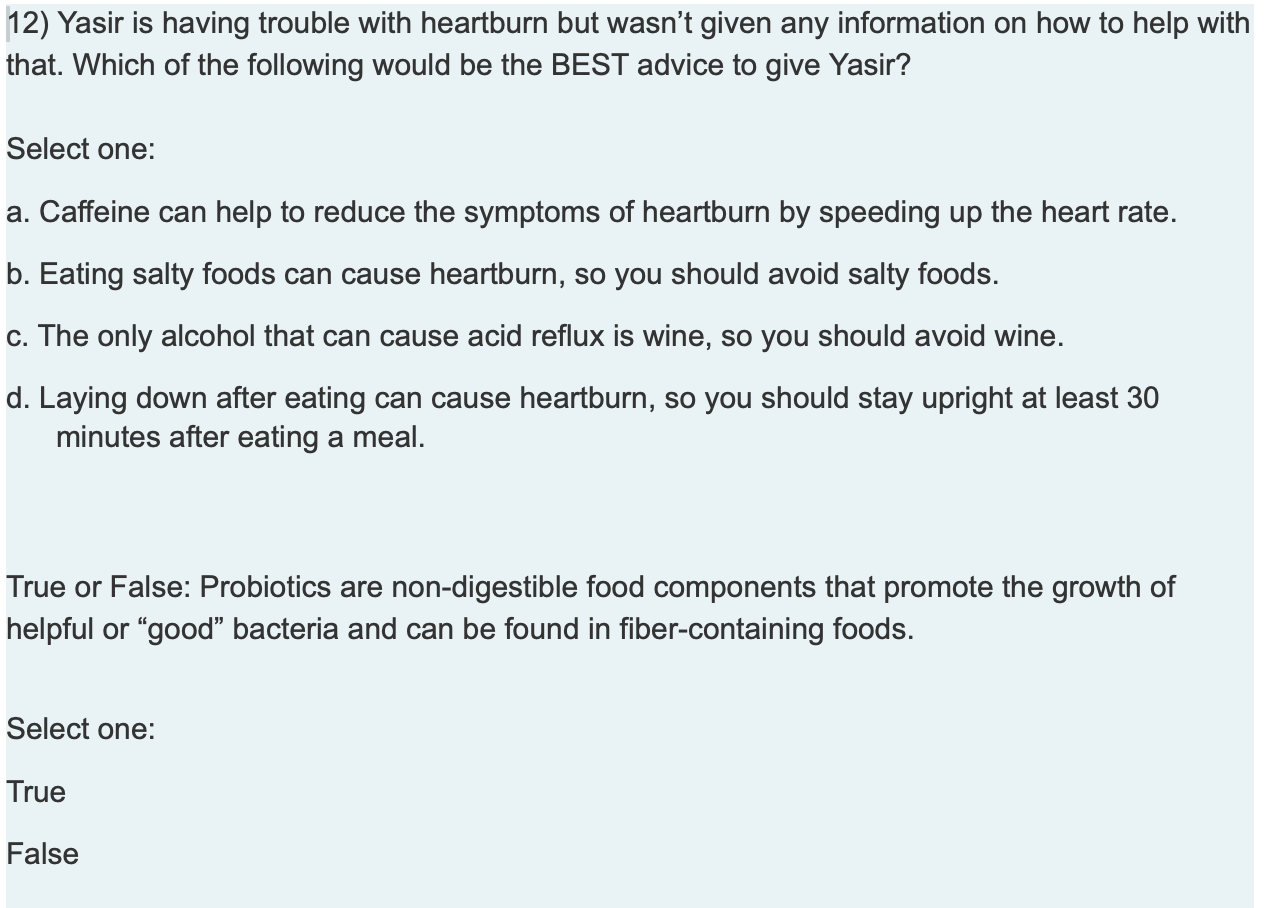 12) Yasir is having trouble with heartburn but wasnt given any information on how to help with that. Which of the following