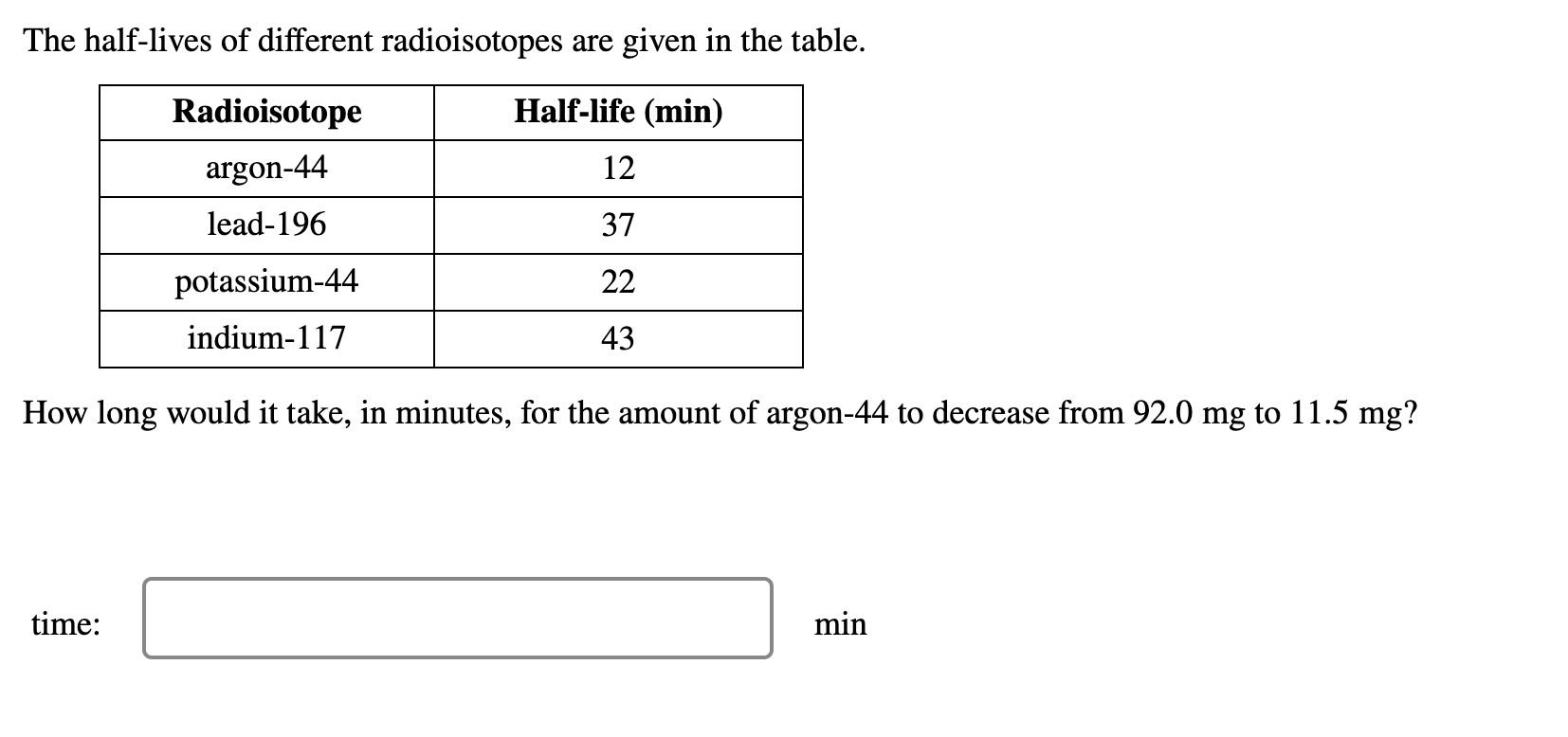 The half-lives of different radioisotopes are given in the table.
Radioisotope
Half-life (min)
argon-44
12
lead-196
37
potass